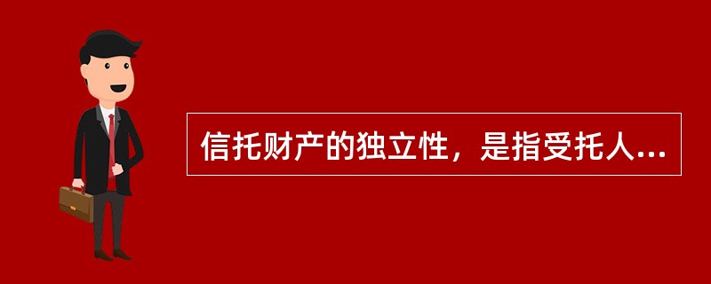 信托财产的独立性，是指受托人要将信托财产分开管理，区别对待