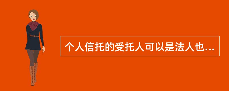 个人信托的受托人可以是法人也可以是个人。