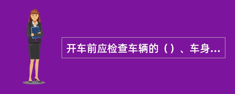 开车前应检查车辆的（）、车身的安全性能。