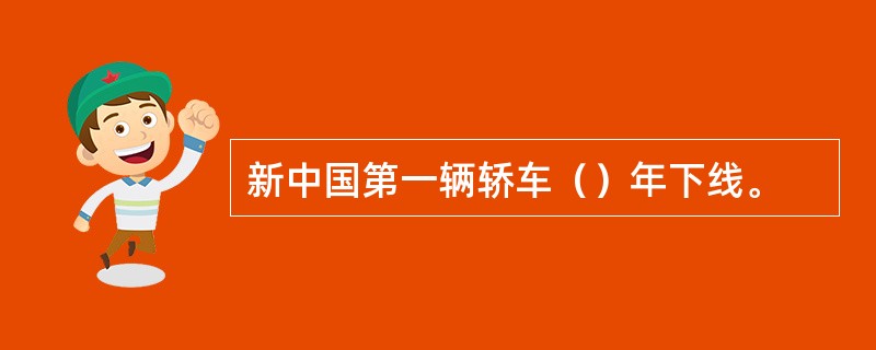 新中国第一辆轿车（）年下线。