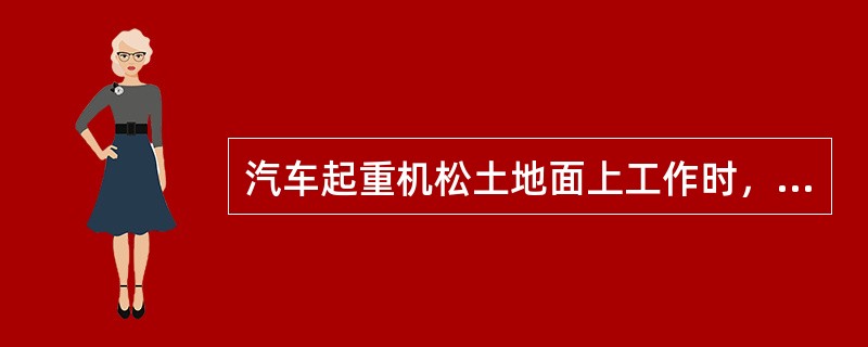 汽车起重机松土地面上工作时，应在支座盘下垫置枕木、钢板、路基箱等。