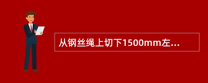 从钢丝绳上切下1500mm左右一段，作单丝的抗拉强度试验；整绳的抗拉强度为单丝抗