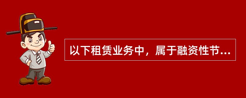 以下租赁业务中，属于融资性节税的有（）。