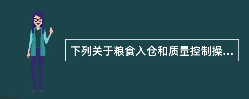 下列关于粮食入仓和质量控制操作正确的是（）。