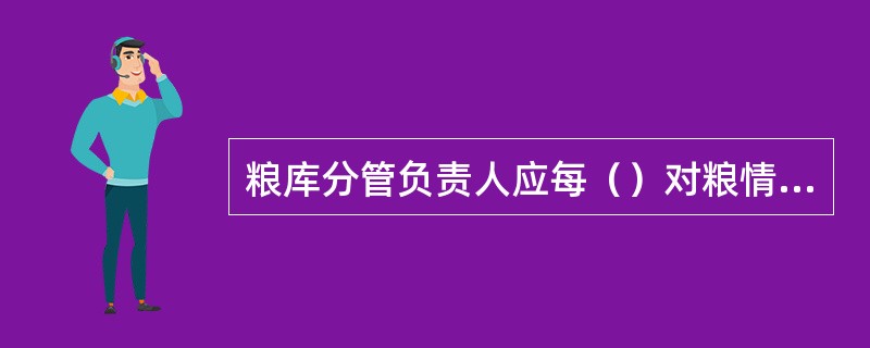 粮库分管负责人应每（）对粮情进行全面检查，形成粮情分析报告，及时报粮库主要负责人