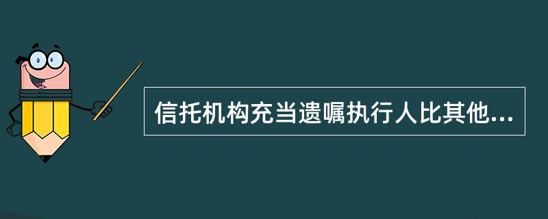 信托机构充当遗嘱执行人比其他人如遗嘱人的亲朋好友充当遗嘱执行人有较大的优势。