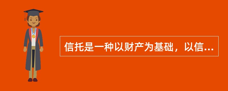 信托是一种以财产为基础，以信任为中心，以委托为方式的财产管理制度。