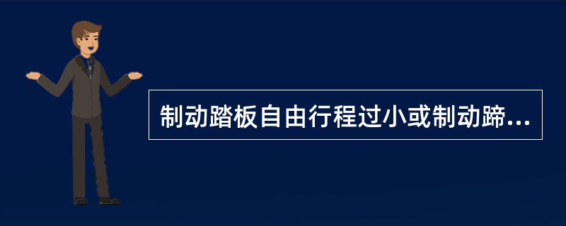 制动踏板自由行程过小或制动蹄摩擦片与制动鼓的间隙过小能造成制动不灵。