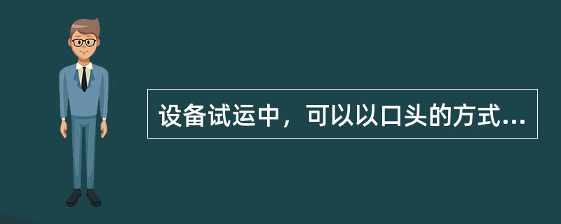 设备试运中，可以以口头的方式联系试运设备。