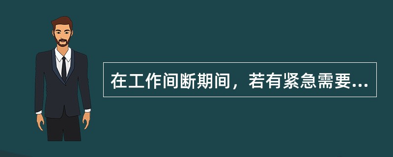 在工作间断期间，若有紧急需要，运行人员可在工作票未交回的情况下合闸送电，但应先通