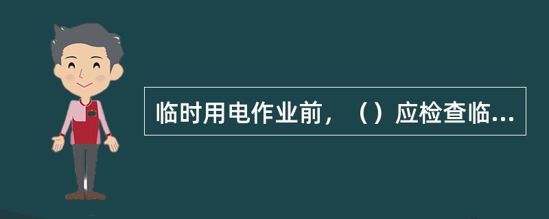 临时用电作业前，（）应检查临时用电审批相关手续。