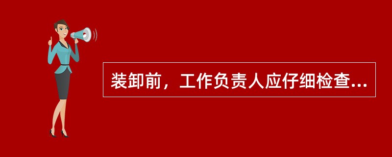 装卸前，工作负责人应仔细检查和研究（），并详细向工作人员说明。