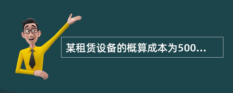 某租赁设备的概算成本为500，000元，租期4年，每半年等额支付一次租金，租金于