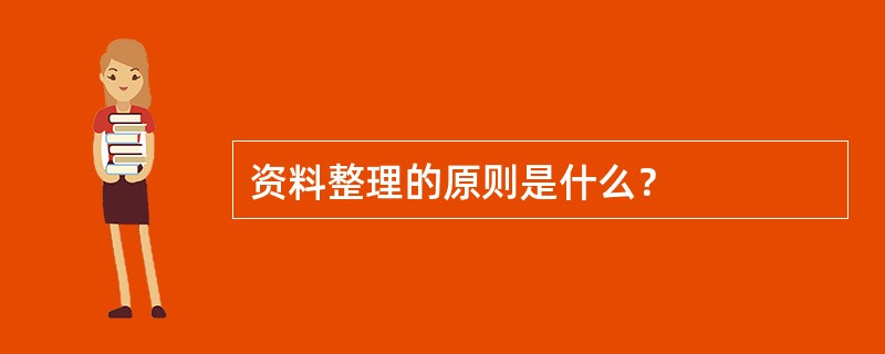 资料整理的原则是什么？