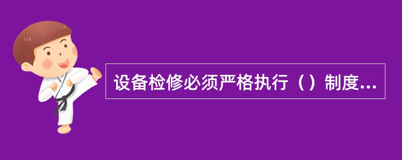 设备检修必须严格执行（）制度，严禁擅自开展设备检修。