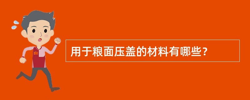 用于粮面压盖的材料有哪些？