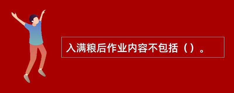 入满粮后作业内容不包括（）。