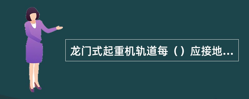 龙门式起重机轨道每（）应接地一次。