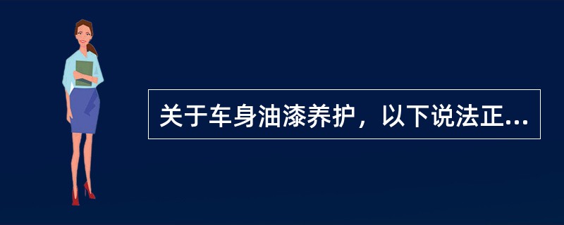 关于车身油漆养护，以下说法正确的是（）