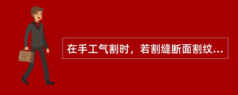 在手工气割时，若割缝断面割纹粗糙，可加大火焰能率来排除。