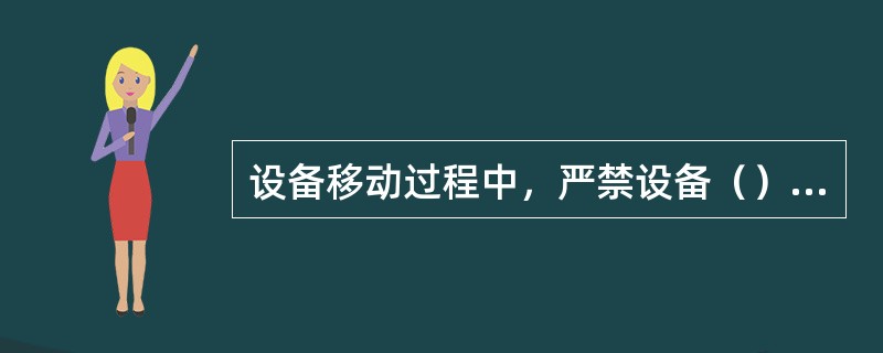 设备移动过程中，严禁设备（）站人。