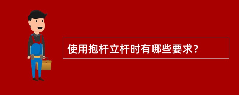 使用抱杆立杆时有哪些要求？