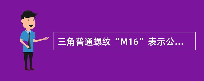 三角普通螺纹“M16”表示公称尺寸为16MM的（）。