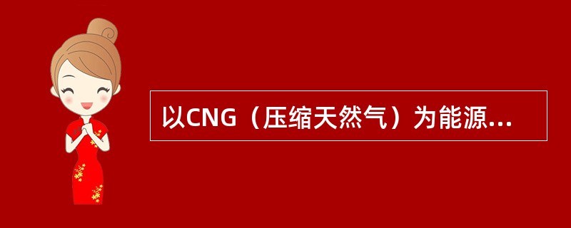 以CNG（压缩天然气）为能源的汽车比以汽油为能源的汽车动力强劲.