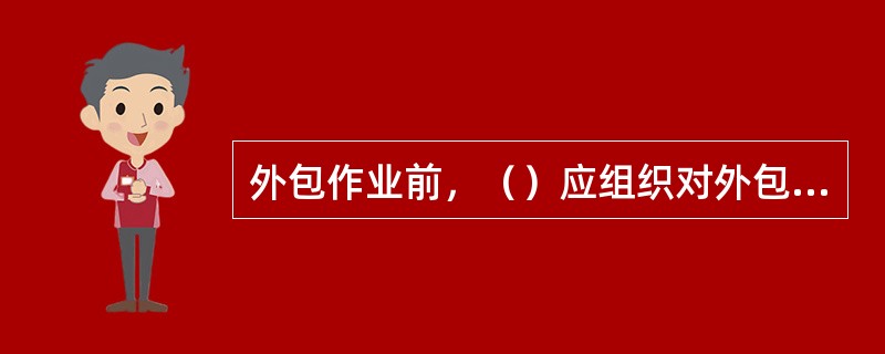 外包作业前，（）应组织对外包作业人员的安全交底，（）对外包作业人员进行作业前培训