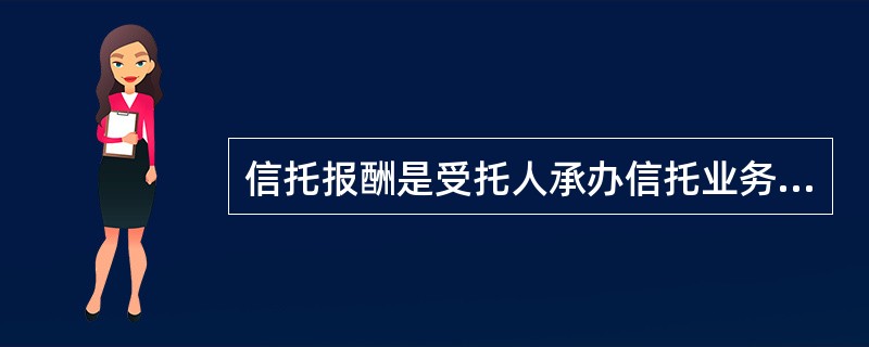 信托报酬是受托人承办信托业务所取得的报酬