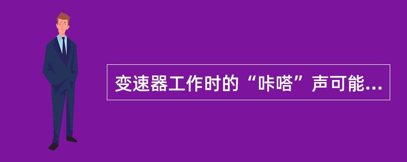 变速器工作时的“咔嗒”声可能是同步器故障。