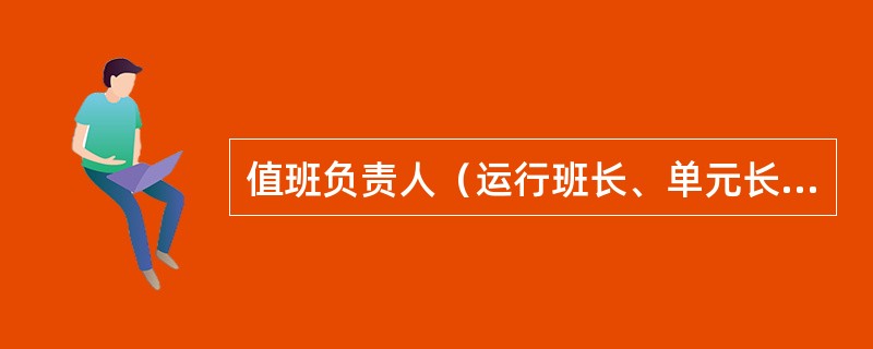 值班负责人（运行班长、单元长）要对工作票的许可至终结程序执行负责。