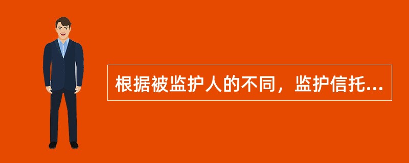 根据被监护人的不同，监护信托分为（）和（）。