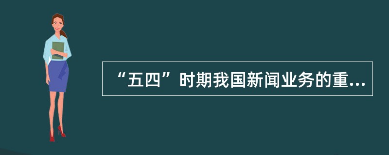 “五四”时期我国新闻业务的重大改革表现在哪些方面？