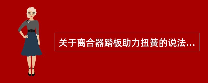 关于离合器踏板助力扭簧的说法正确的是（）