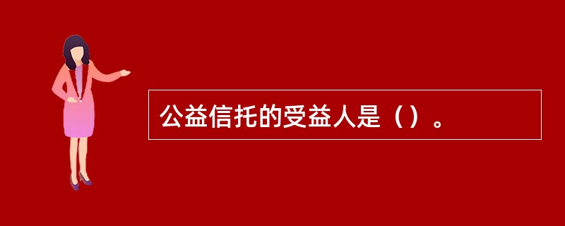 公益信托的受益人是（）。