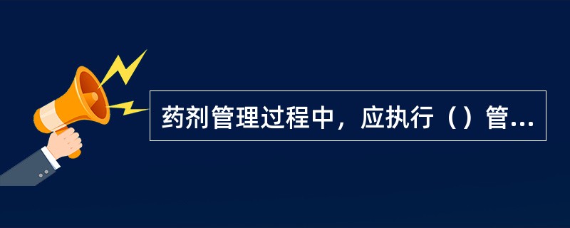 药剂管理过程中，应执行（）管理。