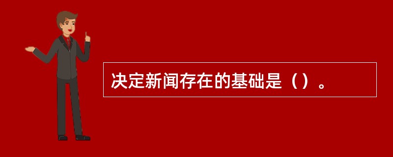 决定新闻存在的基础是（）。