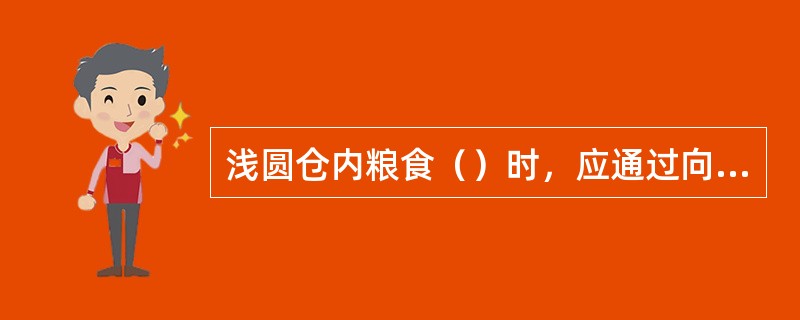 浅圆仓内粮食（）时，应通过向仓内入粮等措施进行处置，严禁作业人员站立粮面进行处置