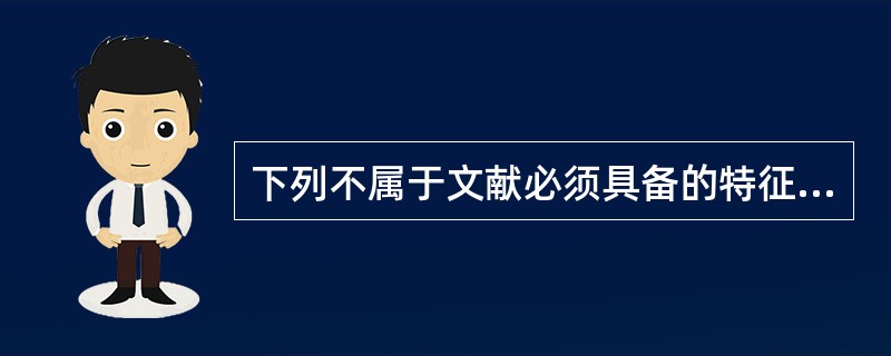 下列不属于文献必须具备的特征是（）