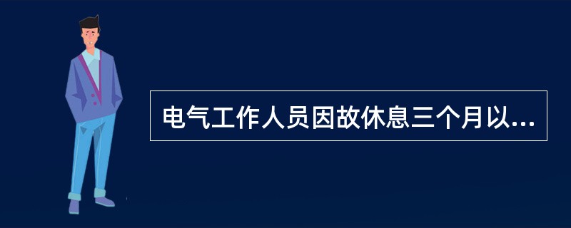 电气工作人员因故休息三个月以上者，必须重新学习本规程，并经考试合格，方可恢复工作