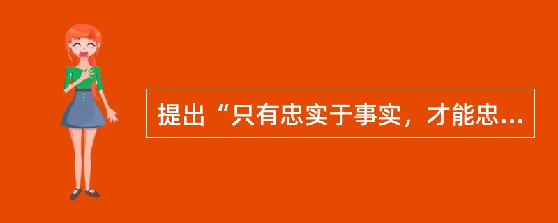 提出“只有忠实于事实，才能忠实于真理”著名论断的是（）。