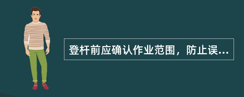 登杆前应确认作业范围，防止误登（）杆塔。