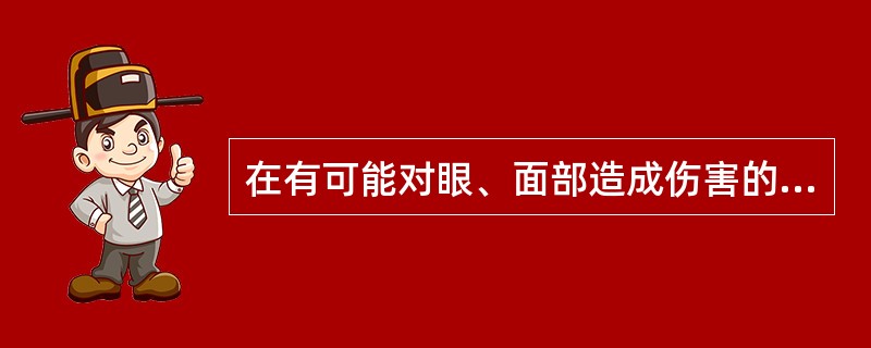 在有可能对眼、面部造成伤害的场所使用风动工具时，操作人员应佩戴（）或其他眼、面部