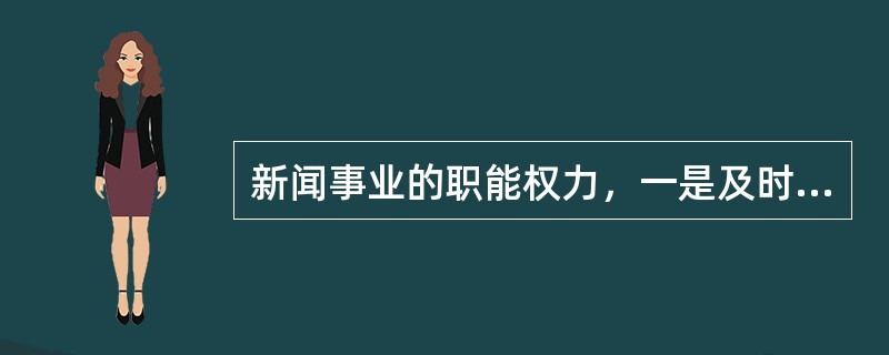 新闻事业的职能权力，一是及时公开地报道和评价新闻事实，二是（）。