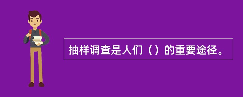 抽样调查是人们（）的重要途径。