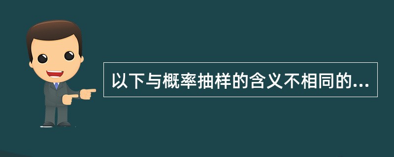 以下与概率抽样的含义不相同的是（）