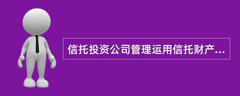 信托投资公司管理运用信托财产时，可采取（）。