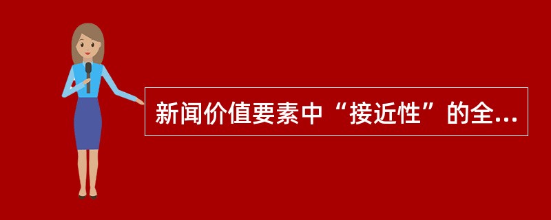 新闻价值要素中“接近性”的全面含义指的是（）