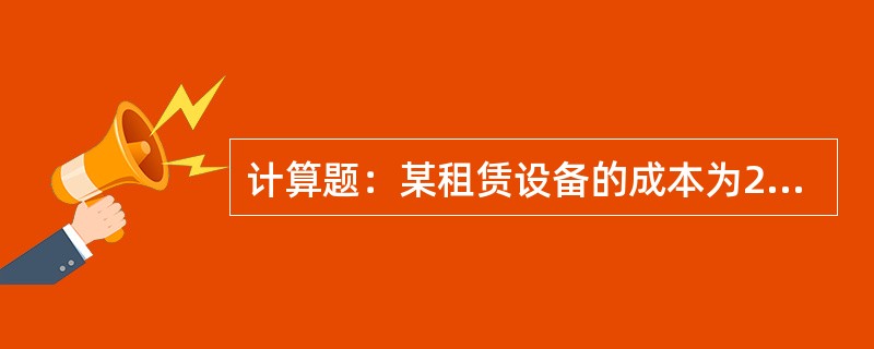 计算题：某租赁设备的成本为200000元，租期3年，每半年等额支付租金一次，年利
